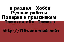  в раздел : Хобби. Ручные работы » Подарки к праздникам . Томская обл.,Томск г.